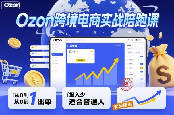 Ozon跨境电商实战陪跑课,教你从0到1出单,投入少适合普通人-网赚副业网