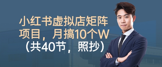 小红书虚拟店矩阵项目,照抄照做,月搞1W+(共40节)-网赚副业网