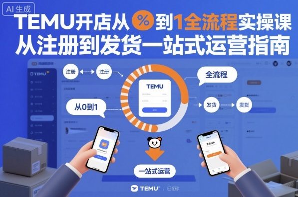 TEMU开店从0到1全流程实操课，从注册到发货一站式运营指南-网赚副业网