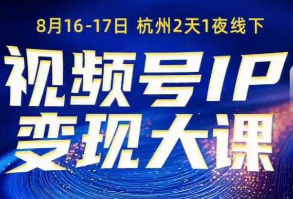 视频号ip变现大课8月16-17日线下课，一次性讲透视频号矩阵、投放、引流、转化的全流程SOP-网赚副业网