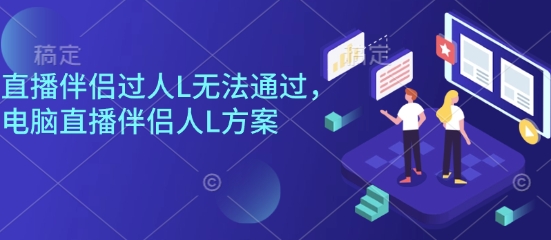 直播伴侣过人L无法通过,电脑直播伴侣人L方案,自测-网赚副业网