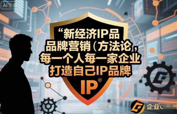新经济IP品牌营销方法论，每一个人每一家企业都应该打造自己IP品牌-网赚副业网