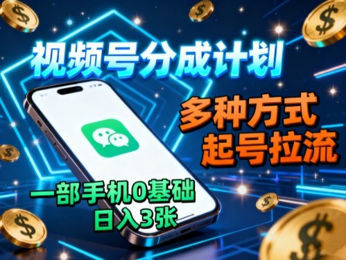 视频号分成计划,多种方式起号拉流,一部手机0基础日入3张-网赚副业网