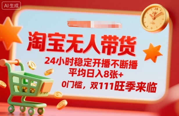 淘宝无人带货,24小时稳定开播不断播,平均日入8张+,0门槛,双11旺季来临【揭秘】-网赚副业网