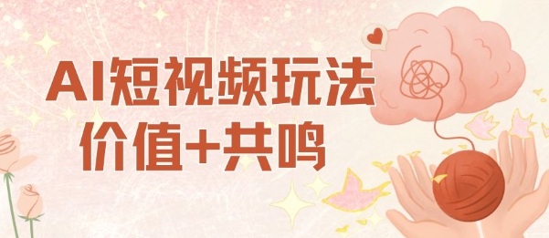 AI短视频玩法，价值+共鸣玩法，单号每天收益7张小白可玩，操作简单-网赚副业网