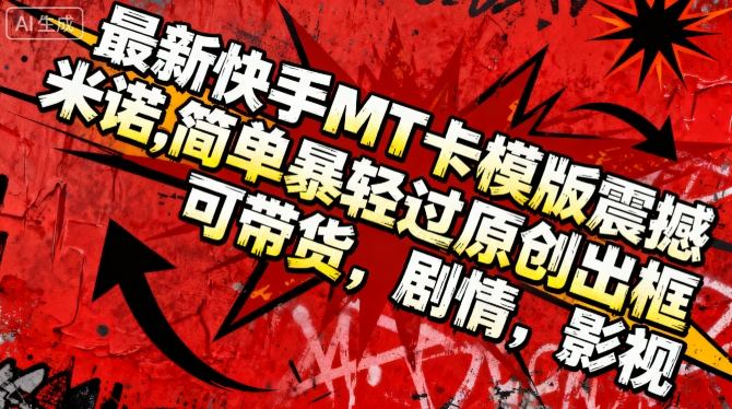最新快手MT卡模版震撼多米诺,简单粗暴轻松过原创出框,可带货,剧情,影视-网赚副业网