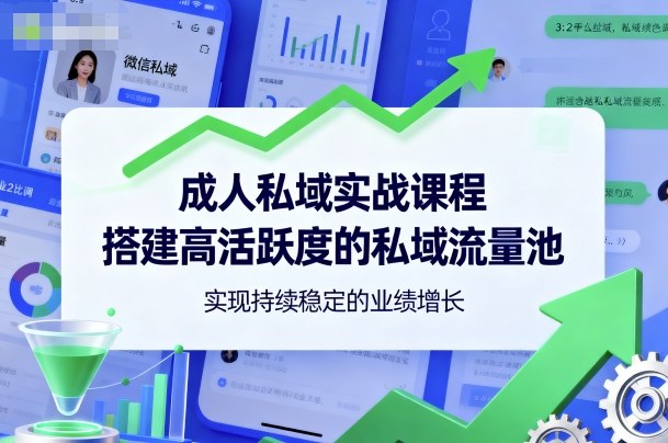 成人私域实战课程,搭建高活跃度的私域流量池,实现持续稳定的业绩增长-网赚副业网