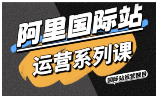 阿里国际站运营系列课,涵盖精准引流、直通车与全站推实战SOP,搭配AI效率工具包与高阶增长玩法-网赚副业网