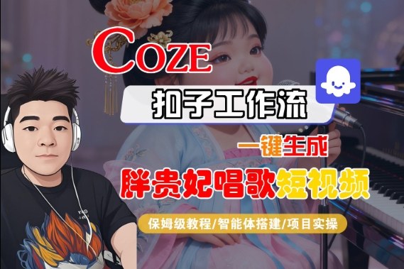 Coze扣子智能体工作流一键生成“胖贵妃对口型唱歌“短视频,全流程保姆级教学-网赚副业网