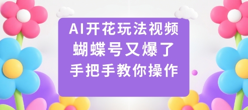 AI开花玩法视频,蝴蝶号又爆了,手把手教你操作-网赚副业网
