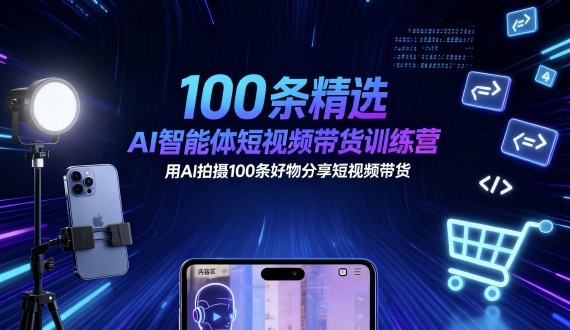 100条精选AI智能体短视频带货训练营,用AI拍摄100条好物分享短视频带货-网赚副业网