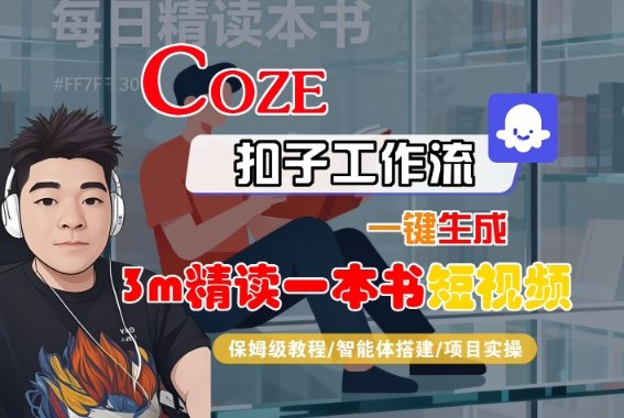 Coze扣子智能体工作流一键生成“3m精读一本书“短视频，全流程保姆级教学-网赚副业网
