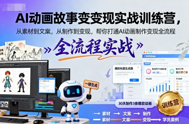 AI动画故事变现实战训练营,从素材到文案,从制作到变现,帮你打通AI动画制作变现全流程-网赚副业网