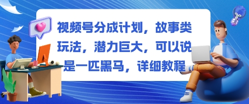 视频号分成计划,故事类玩法,潜力巨大,可以说是一匹黑马,详细教程-网赚副业网