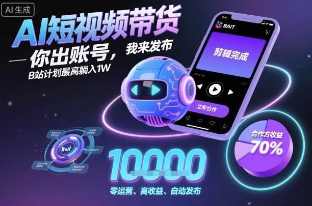 AI短视频带货,你出账号,我来发布,B站计划最高躺入1W【揭秘】-网赚副业网