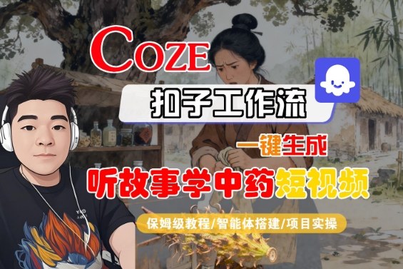 Coze扣子智能体工作流一键生成“听故事学中药“短视频,全流程保姆级教学-网赚副业网