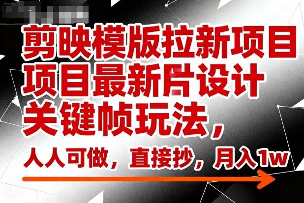 剪映模版拉新项目最新图片设计关键帧玩法,人人可做,直接抄,月入1w+-网赚副业网