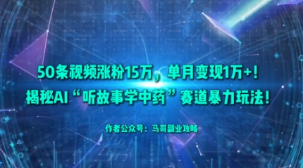 50条视频涨粉15W,单月变现1W+!揭秘AI“听故事学中药”赛道暴力玩法-网赚副业网