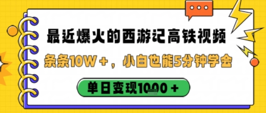 最近爆火的西游记高铁视频,条条10W+,小白也能5分钟轻松上手,单日变现1k-网赚副业网