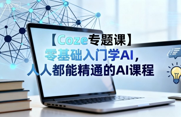 【Coze专题课】零基础入门学AI,人人都能精通的AI课程-网赚副业网