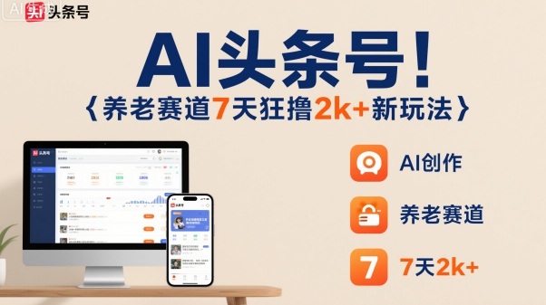 AI头条号,7天狂撸2k+,做养老赛道,新风口新玩法-网赚副业网