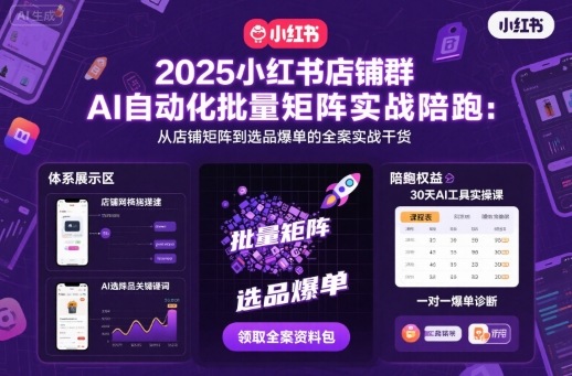2025小红书店铺群AI自动化批量矩阵实战陪跑,从店铺矩阵到选品爆单的全案实战干货-网赚副业网