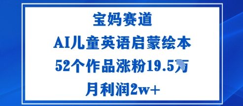 宝妈赛道:AI儿童英语启蒙绘本52个作品涨粉19.5W月利润2w+-网赚副业网