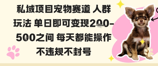 私域宠物项目赛道人群玩法单日即可变现2-5张之间每天都能操作不违规不封号-网赚副业网
