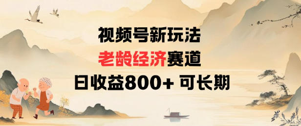 视频号新玩法老龄经济赛道，日收益8张+可长期-网赚副业网