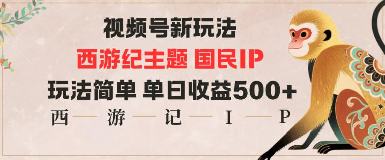 视频号分成新玩法，西游记主题国民IP，玩法简单，单日收益多张-网赚副业网