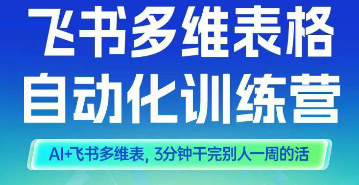 智能多维表格训练营2期，AI+飞书多维表，三分钟干完别人一周的活-网赚副业网