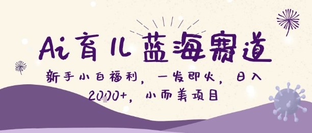 Ai育儿蓝海赛道,新手小白福利,一发即火,日入2k+,小而美项目【揭秘】-网赚副业网