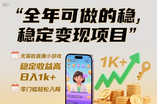 全年可做的稳定变现项目，无需露脸直播小游戏，稳定收益高，日入1k+，零门槛轻松入局【揭秘】-网赚副业网