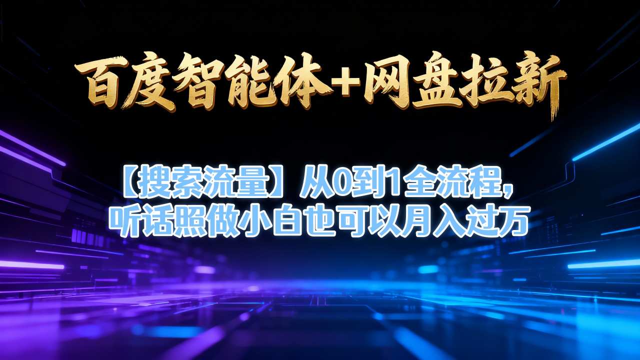 百度智能体+网盘拉新【搜索流量】从0到1全流程,听话照做小白也可以月入过1W-网赚副业网