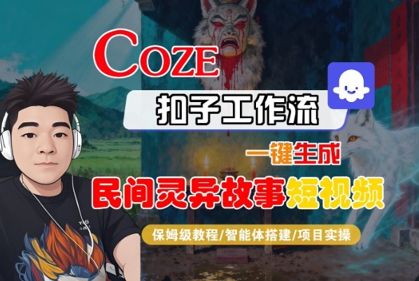 Coze扣子智能体工作流一键生成“民间灵异故事“短视频,全流程保姆级教学-网赚副业网