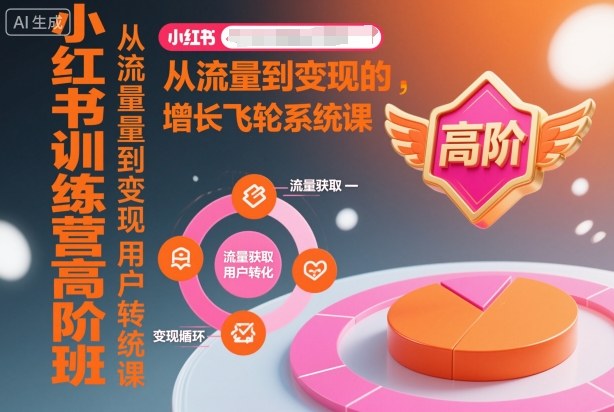 小红书训练营高阶班，从流量到变现的增长飞轮系统课-网赚副业网