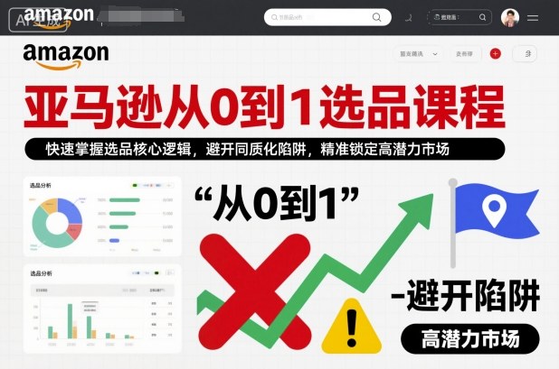 亚马逊从0到1选品课程,快速掌握选品核心逻辑,避开同质化陷阱,精准锁定高潜力市场-网赚副业网