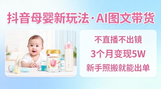 抖音母婴赛道新玩法,AI图文带货,不用直播,3个月变现5W,新手照搬就能出单-网赚副业网