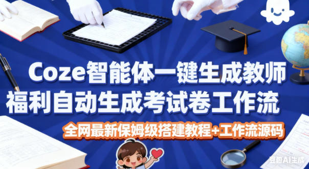 Coze智能体一键生成教师福利自动生成考试试卷工作流,全网最新保姆级搭建教程+工作流源码-网赚副业网