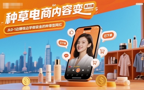 种草电商内容变现系列课,从0-1边賺钱边学做吸金的种草型网红-网赚副业网