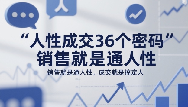人性成交36个密码,销售就是通人性,成交就是搞定人-网赚副业网