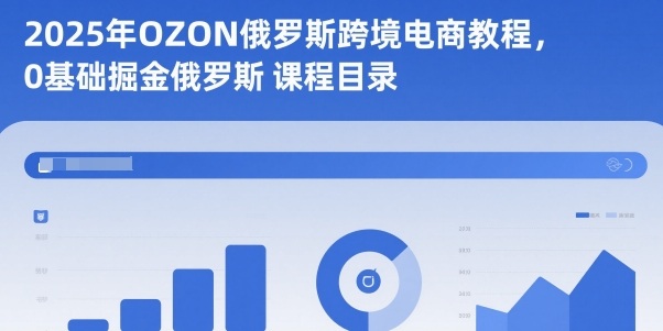 2025年OZON俄罗斯跨境电商教程,0基础掘金俄罗斯-网赚副业网