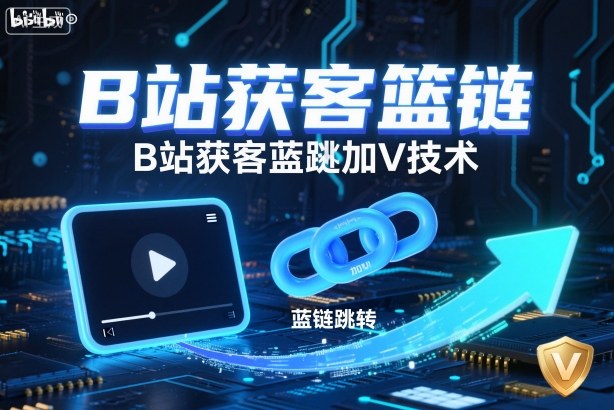 B站获客篮链跳转加V技术,B站获客蓝链跳转技术-网赚副业网