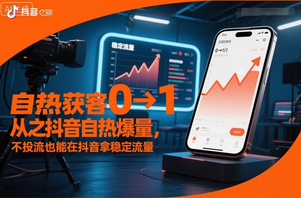 自热获客从0到1之抖音自热爆量,不投流也能在抖音拿稳定流量-网赚副业网