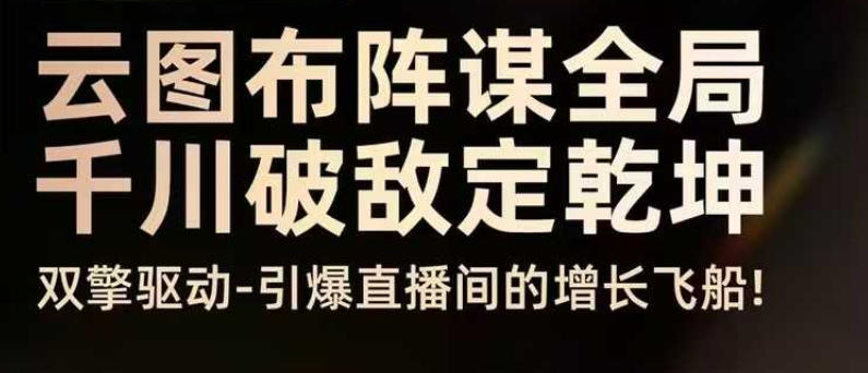 云图布阵谋全局千川破敌定乾坤，双擎驱动-引爆直播间的增长飞船，8月4日线下课-网赚副业网