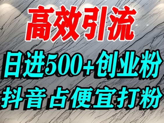 怎么打创业粉?抖音利用占便宜心理引流创业粉,单人日引500+精准流量-网赚副业网