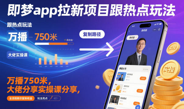 即梦app拉新项目跟热点玩法,万播750米,大佬分享实操课分享,全流程教你复制收益-网赚副业网