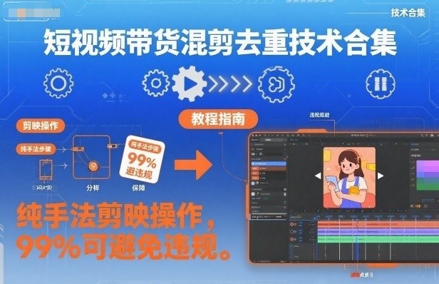 短视频带货混剪去重技术合集,纯手法剪映操作,99%可避免违规-网赚副业网
