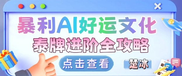 项目拆解：暴利AI小众赛道好运文化泰牌进阶变现全攻略-网赚副业网