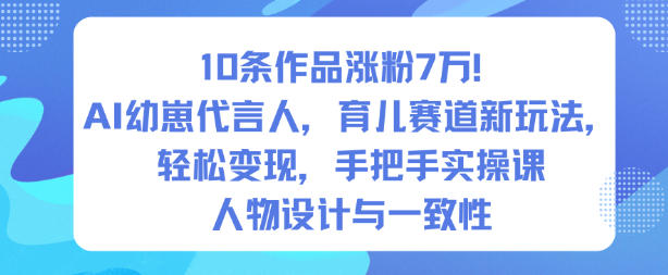 10条作品涨粉7W!AI幼崽代言人,育儿赛道新玩法,轻松变现,手把手实操课-网赚副业网